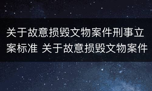 关于故意损毁文物案件刑事立案标准 关于故意损毁文物案件刑事立案标准规定