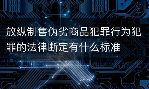 放纵制售伪劣商品犯罪行为犯罪的法律断定有什么标准