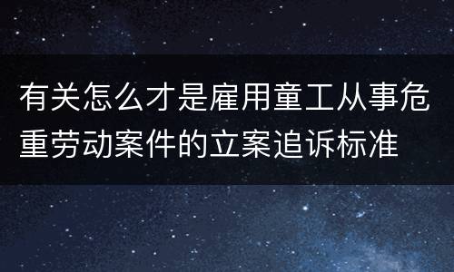 有关怎么才是雇用童工从事危重劳动案件的立案追诉标准