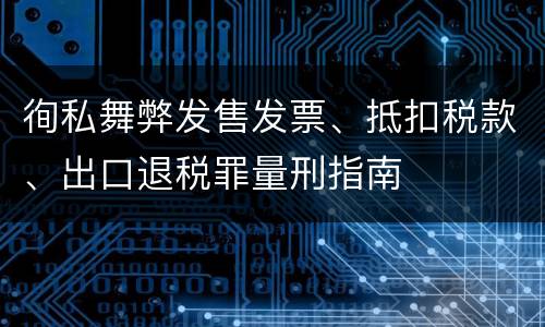 徇私舞弊发售发票、抵扣税款、出口退税罪量刑指南