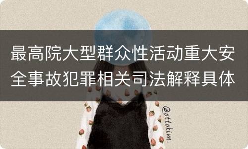 最高院大型群众性活动重大安全事故犯罪相关司法解释具体有哪些规定