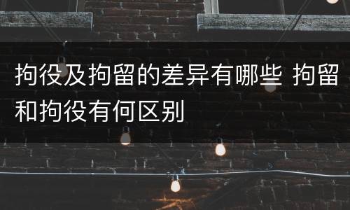 拘役及拘留的差异有哪些 拘留和拘役有何区别