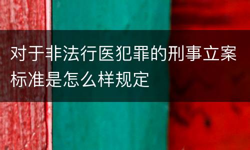 对于非法行医犯罪的刑事立案标准是怎么样规定