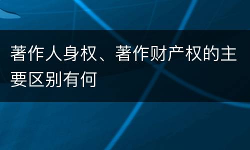 著作人身权、著作财产权的主要区别有何