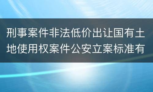 刑事案件非法低价出让国有土地使用权案件公安立案标准有哪些