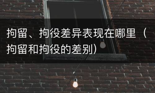 拘留、拘役差异表现在哪里（拘留和拘役的差别）