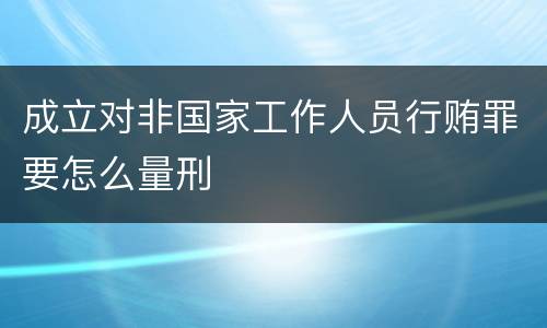 成立对非国家工作人员行贿罪要怎么量刑