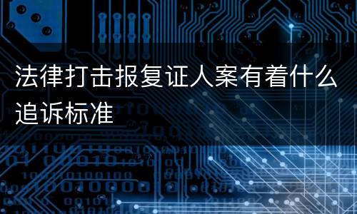 法律打击报复证人案有着什么追诉标准