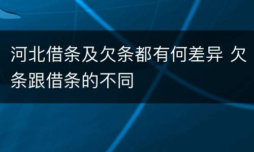 河北借条及欠条都有何差异 欠条跟借条的不同