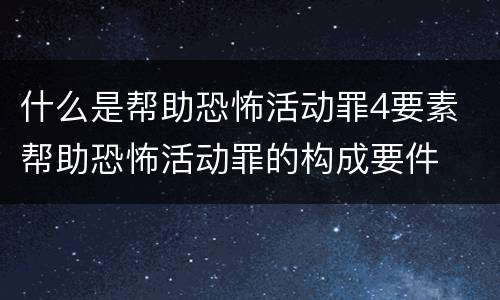 什么是帮助恐怖活动罪4要素 帮助恐怖活动罪的构成要件