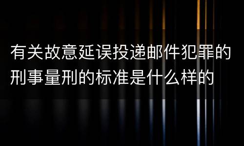 有关故意延误投递邮件犯罪的刑事量刑的标准是什么样的