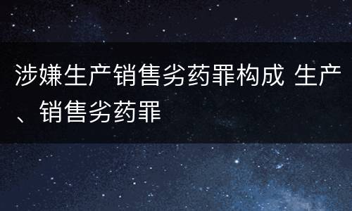 涉嫌生产销售劣药罪构成 生产、销售劣药罪