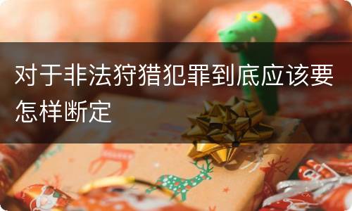 对于非法狩猎犯罪到底应该要怎样断定
