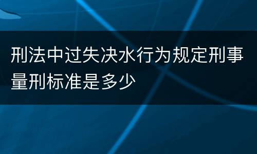 刑法中过失决水行为规定刑事量刑标准是多少
