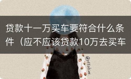 贷款十一万买车要符合什么条件（应不应该贷款10万去买车）