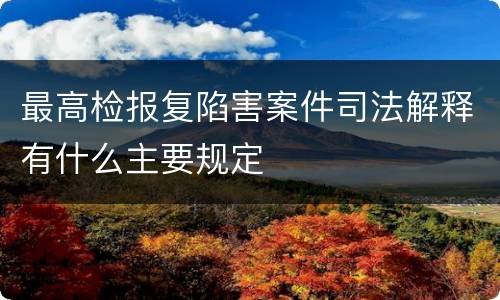 最高检报复陷害案件司法解释有什么主要规定