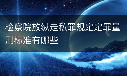 检察院放纵走私罪规定定罪量刑标准有哪些