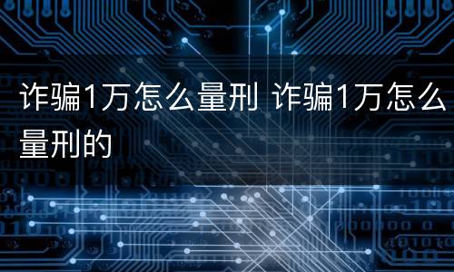 诈骗1万怎么量刑 诈骗1万怎么量刑的