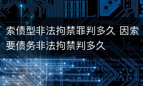 索债型非法拘禁罪判多久 因索要债务非法拘禁判多久