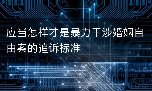 应当怎样才是暴力干涉婚姻自由案的追诉标准