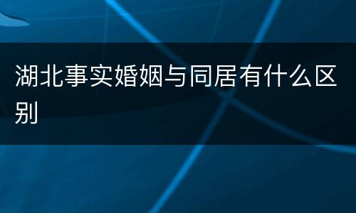 湖北事实婚姻与同居有什么区别