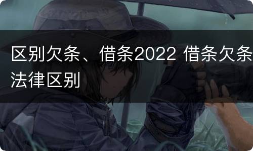 区别欠条、借条2022 借条欠条法律区别
