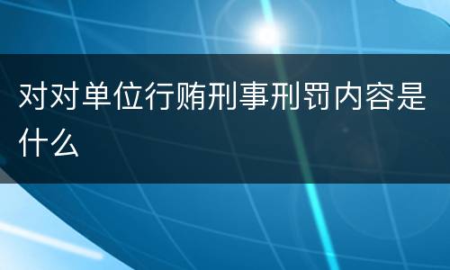对对单位行贿刑事刑罚内容是什么