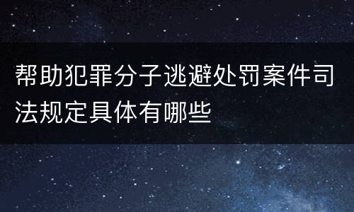 帮助犯罪分子逃避处罚案件司法规定具体有哪些