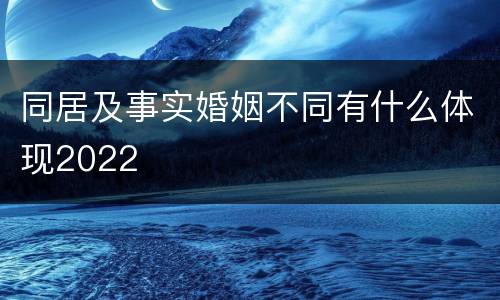 同居及事实婚姻不同有什么体现2022