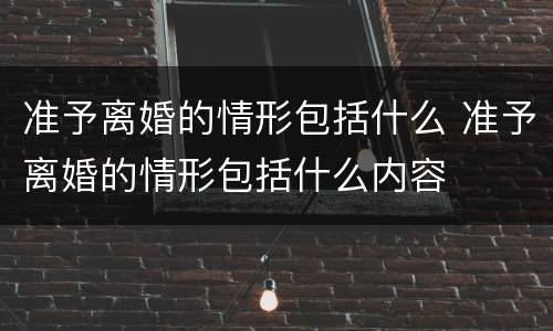 准予离婚的情形包括什么 准予离婚的情形包括什么内容