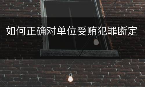 如何正确对单位受贿犯罪断定