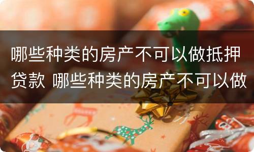 哪些种类的房产不可以做抵押贷款 哪些种类的房产不可以做抵押贷款业务