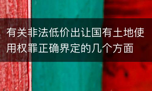 有关非法低价出让国有土地使用权罪正确界定的几个方面
