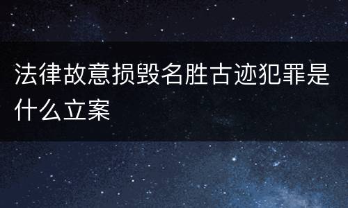 法律故意损毁名胜古迹犯罪是什么立案
