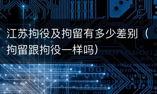 江苏拘役及拘留有多少差别（拘留跟拘役一样吗）