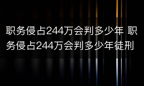 职务侵占244万会判多少年 职务侵占244万会判多少年徒刑