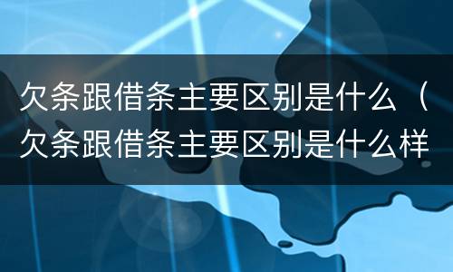 欠条跟借条主要区别是什么（欠条跟借条主要区别是什么样的）