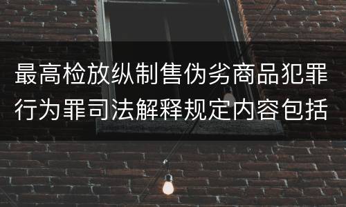 最高检放纵制售伪劣商品犯罪行为罪司法解释规定内容包括什么