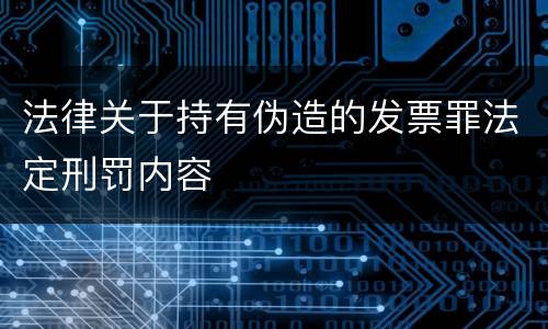 法律关于持有伪造的发票罪法定刑罚内容