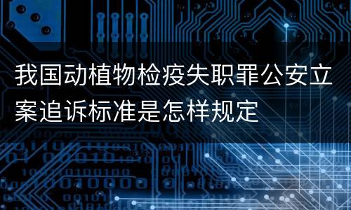 我国动植物检疫失职罪公安立案追诉标准是怎样规定