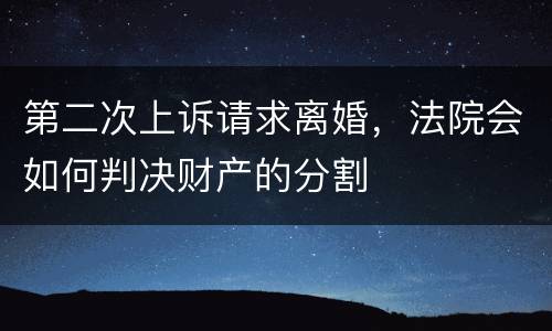 第二次上诉请求离婚，法院会如何判决财产的分割