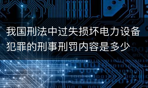 我国刑法中过失损坏电力设备犯罪的刑事刑罚内容是多少