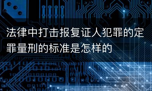 法律中打击报复证人犯罪的定罪量刑的标准是怎样的
