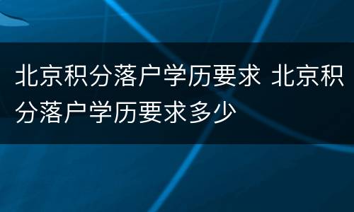 北京积分落户学历要求 北京积分落户学历要求多少