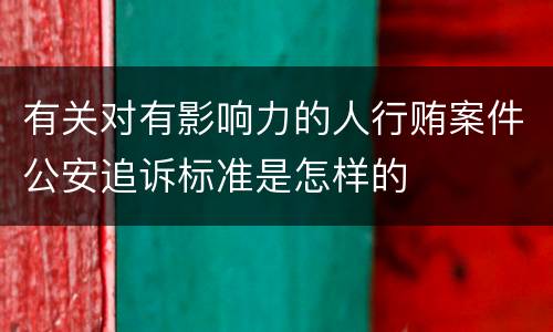 有关对有影响力的人行贿案件公安追诉标准是怎样的