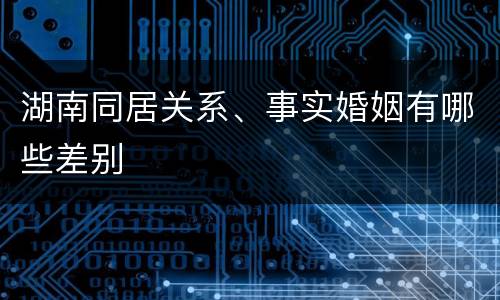 湖南同居关系、事实婚姻有哪些差别