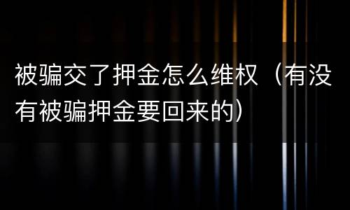 被骗交了押金怎么维权（有没有被骗押金要回来的）