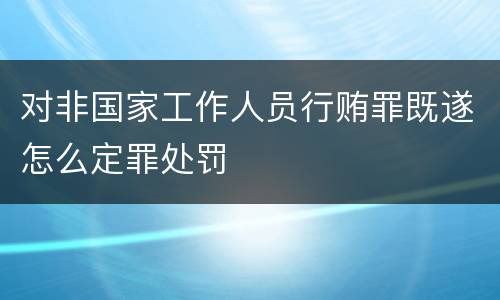 对非国家工作人员行贿罪既遂怎么定罪处罚
