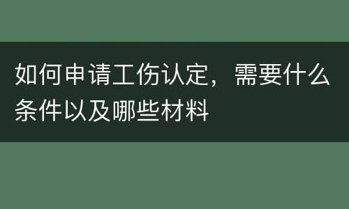 如何申请工伤认定，需要什么条件以及哪些材料