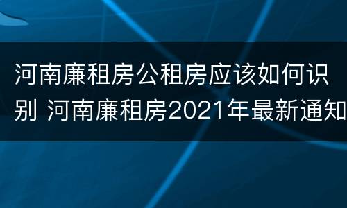 河南廉租房公租房应该如何识别 河南廉租房2021年最新通知